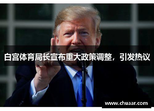 白宫体育局长宣布重大政策调整，引发热议