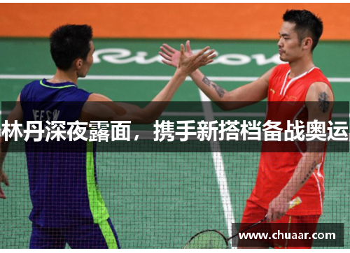 林丹深夜露面，携手新搭档备战奥运