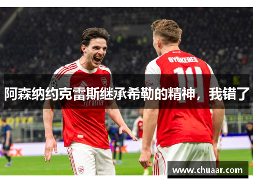 阿森纳约克雷斯继承希勒的精神，我错了